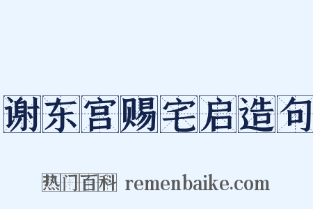 谢东宫赐宅启造句是什么意思的图片